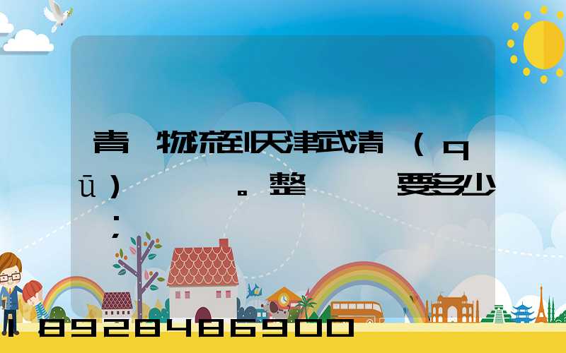 青島物流到天津武清區(qū)。整車運輸要多少錢